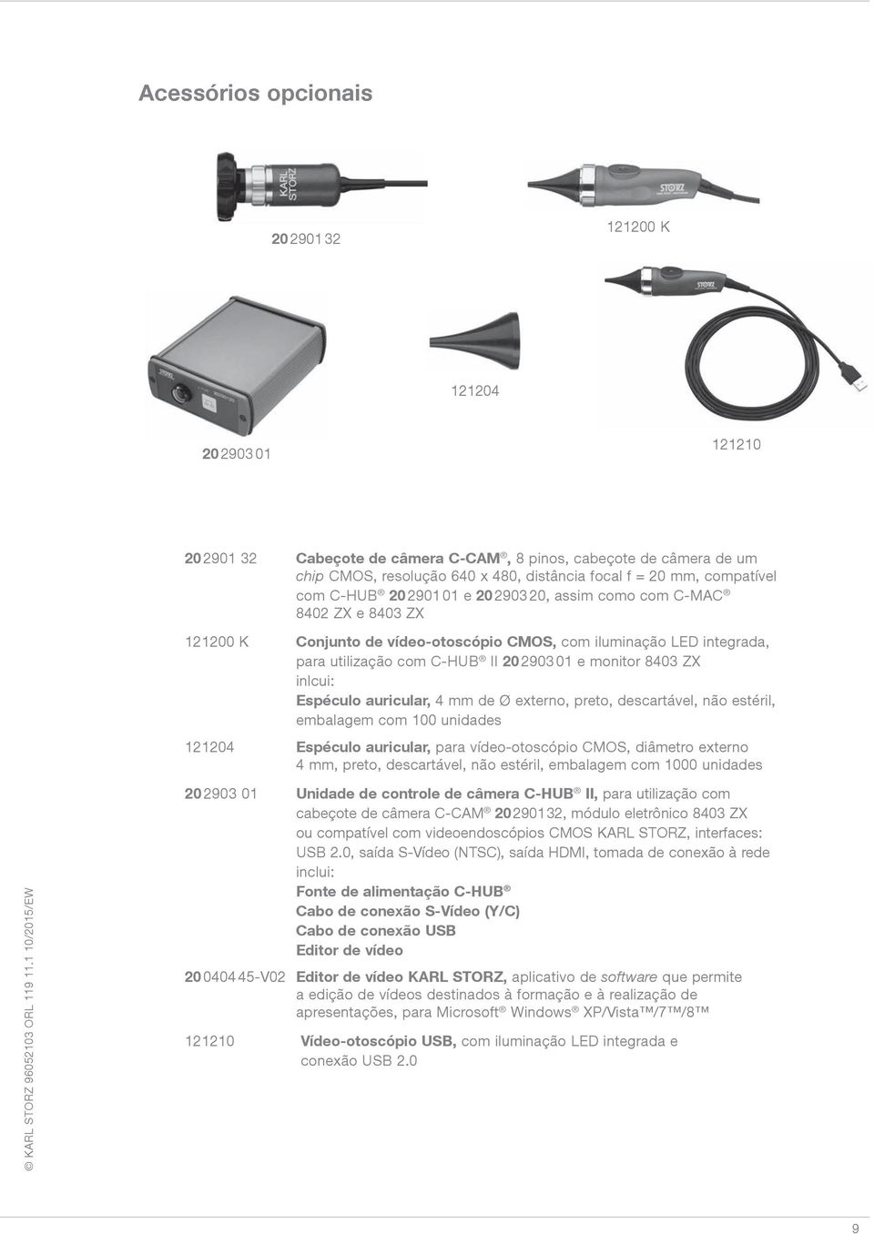 monitor 8403 ZX inlcui: Espéculo auricular, 4 mm de Ø externo, preto, descartável, não estéril, embalagem com 100 unidades 121204 Espéculo auricular, para vídeo-otoscópio CMOS, diâmetro externo 4 mm,