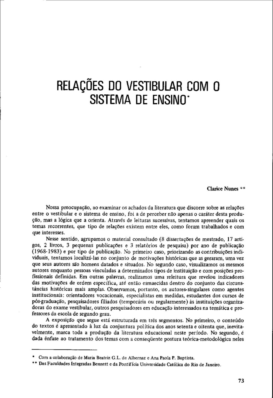 Através de leituras sucessivas, tentamos apreender quds os temas recorrentes, que tipo de relações existem entre eles, como foram trabalhados e com que interesses.