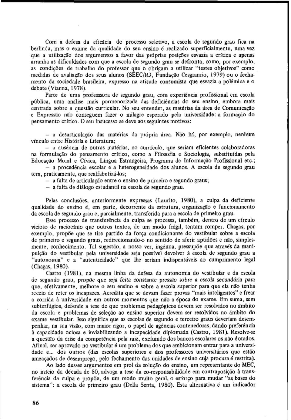 utilizar testes objetivos como medidas de avaliação dos seus alunos (SEEC/RJ, Fundação Cesgranrio, 1979) ou o fechamento da sociedade brasileira, expresso na atitude consumista que esvazia a polêmica