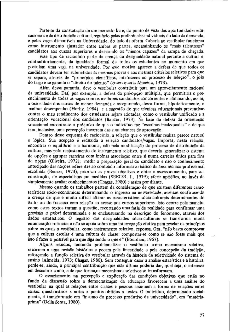 Caberia ao Vestibular funcionar como instrumento ajustador entre ambas es partes, encaminhando os mais talentosos candidatos aos cursos superiores e desviando os menos capazes da rampa de chegada.