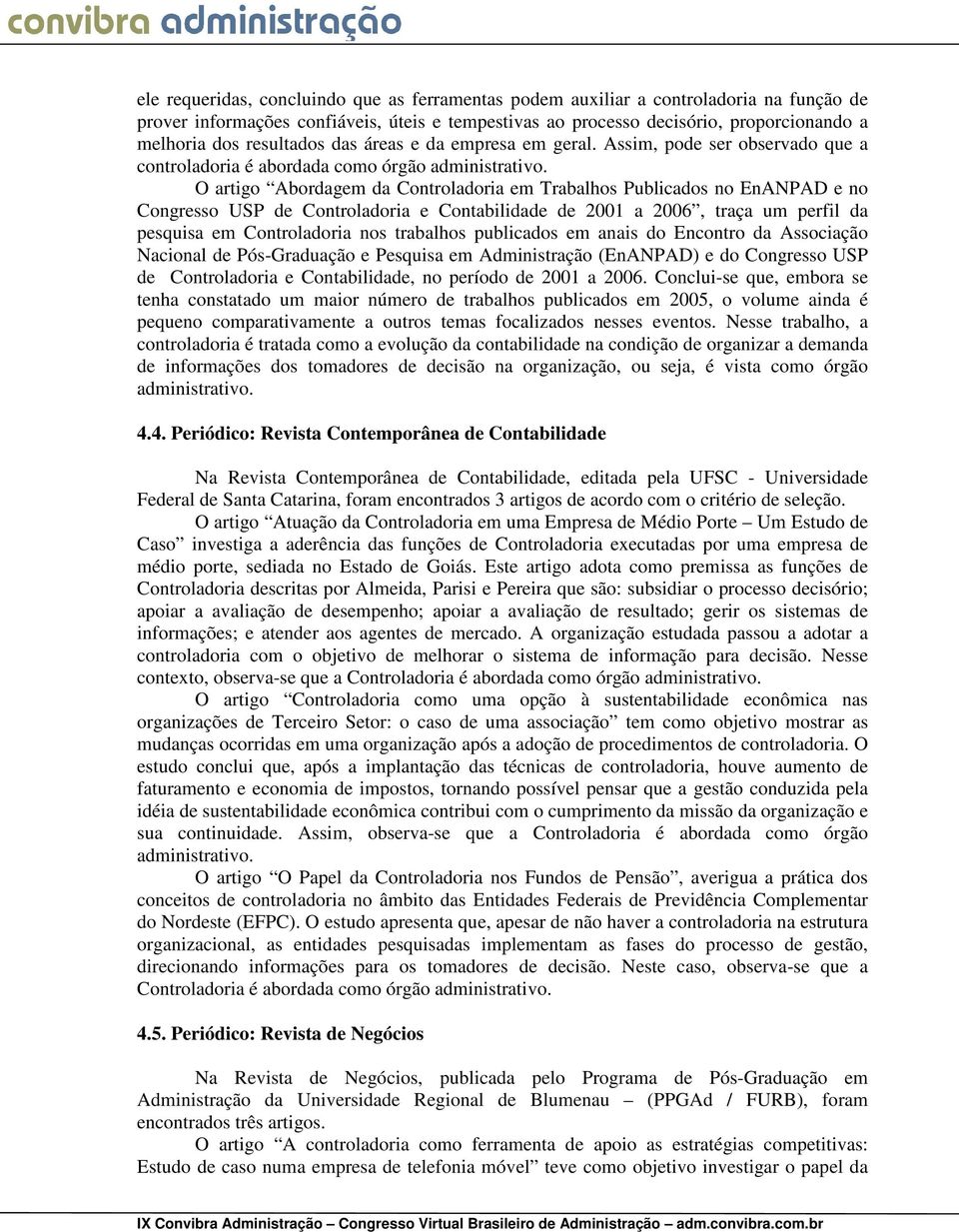 O artigo Abordagem da Controladoria em Trabalhos Publicados no EnANPAD e no Congresso USP de Controladoria e Contabilidade de 2001 a 2006, traça um perfil da pesquisa em Controladoria nos trabalhos