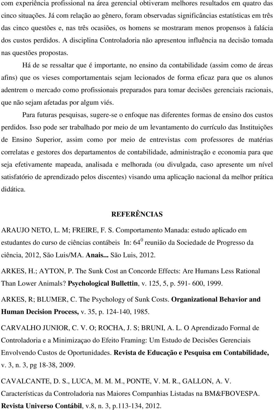 A disciplina Controladoria não apresentou influência na decisão tomada nas questões propostas.