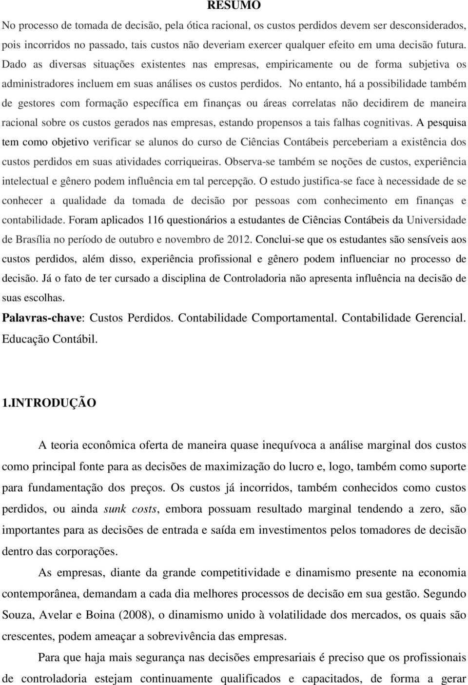 No entanto, há a possibilidade também de gestores com formação específica em finanças ou áreas correlatas não decidirem de maneira racional sobre os custos gerados nas empresas, estando propensos a