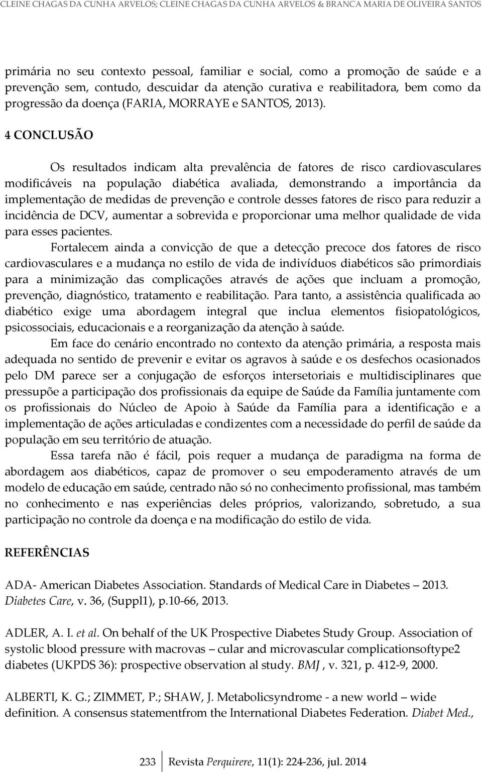 4 CONCLUSÃO Os resultados indicam alta prevalência de fatores de risco cardiovasculares modificáveis na população diabética avaliada, demonstrando a importância da implementação de medidas de