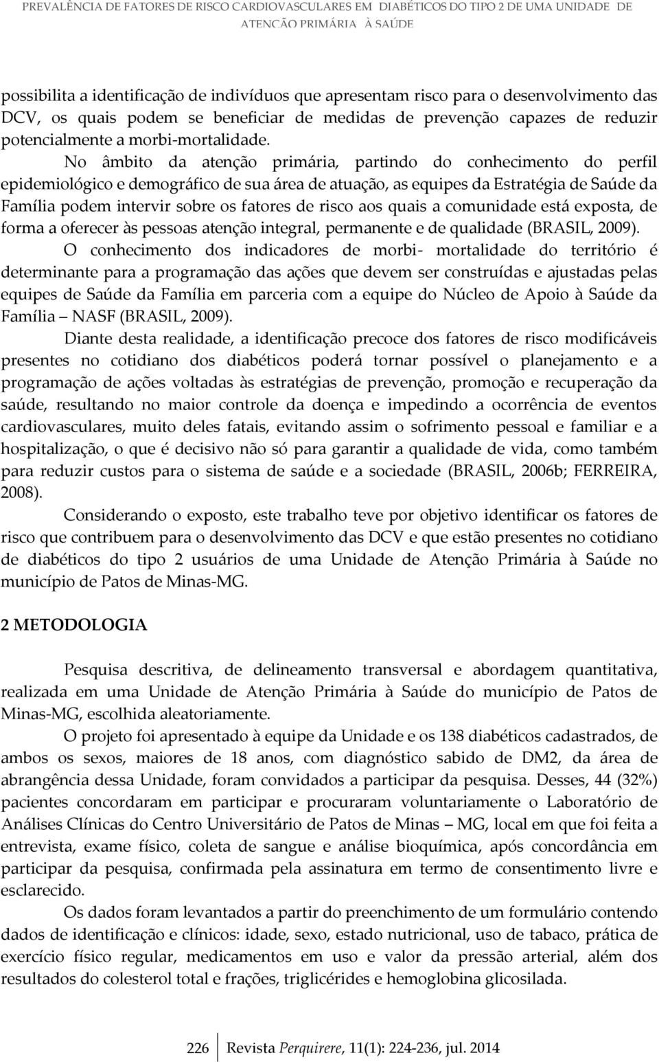 No âmbito da atenção primária, partindo do conhecimento do perfil epidemiológico e demográfico de sua área de atuação, as equipes da Estratégia de Saúde da Família podem intervir sobre os fatores de