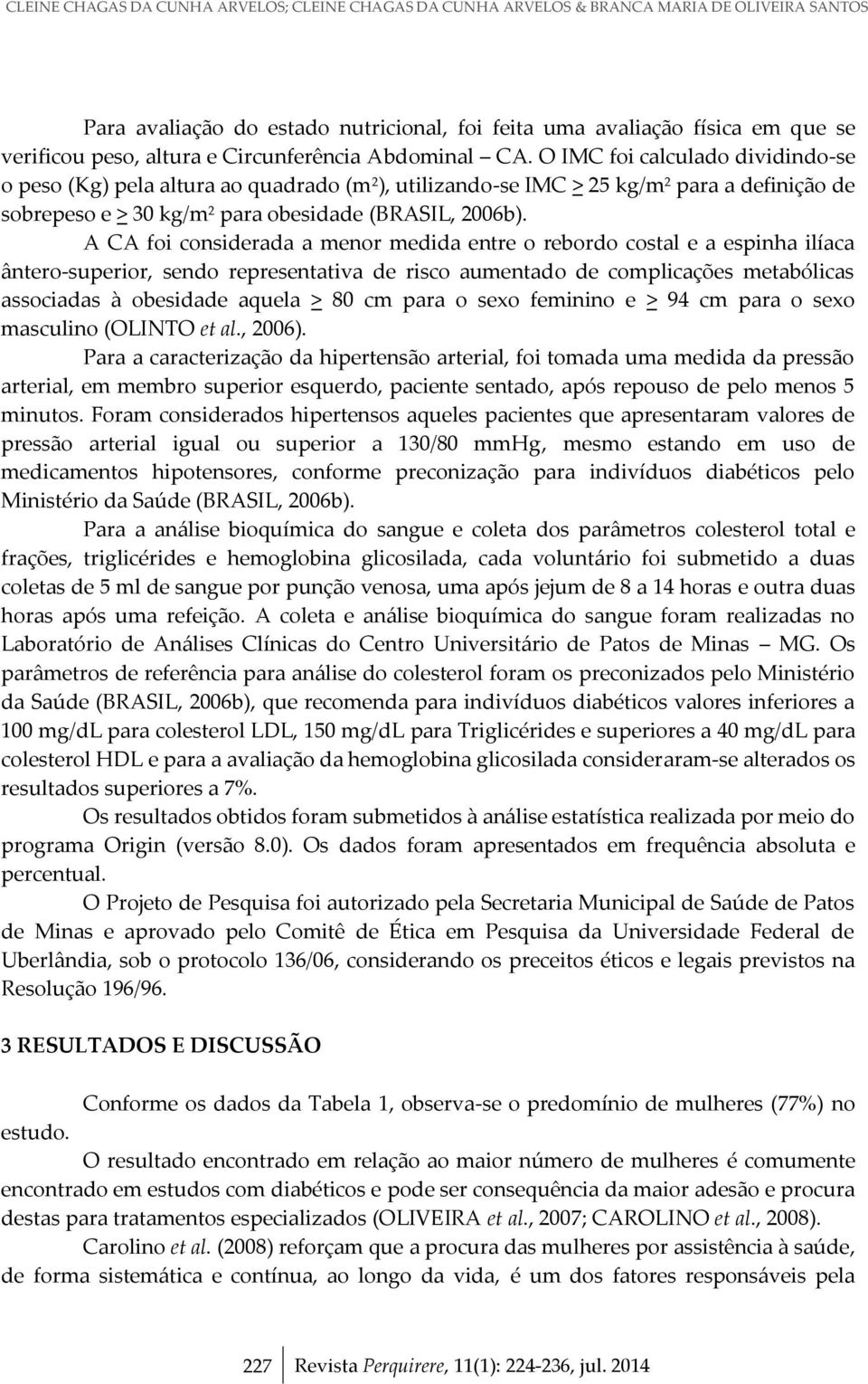 O IMC foi calculado dividindo-se o peso (Kg) pela altura ao quadrado (m 2 ), utilizando-se IMC > 25 kg/m 2 para a definição de sobrepeso e > 30 kg/m 2 para obesidade (BRASIL, 2006b).