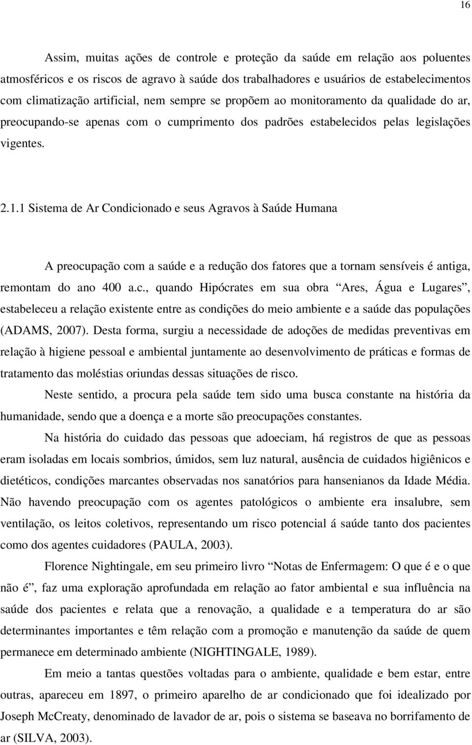 1 Sistema de Ar Condicionado e seus Agravos à Saúde Humana A preocupação com a saúde e a redução dos fatores que a tornam sensíveis é antiga, remontam do ano 400 a.c., quando Hipócrates em sua obra Ares, Água e Lugares, estabeleceu a relação existente entre as condições do meio ambiente e a saúde das populações (ADAMS, 2007).