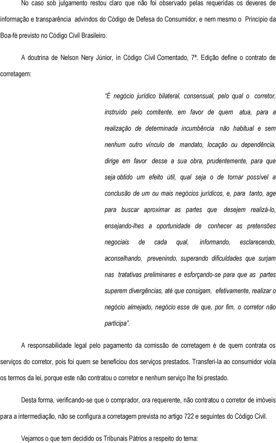 Edição define o contrato de É negócio jurídico bilateral, consensual, pelo qual o corretor, instruído pelo comitente, em favor de quem atua, para a realização de determinada incumbência não habitual