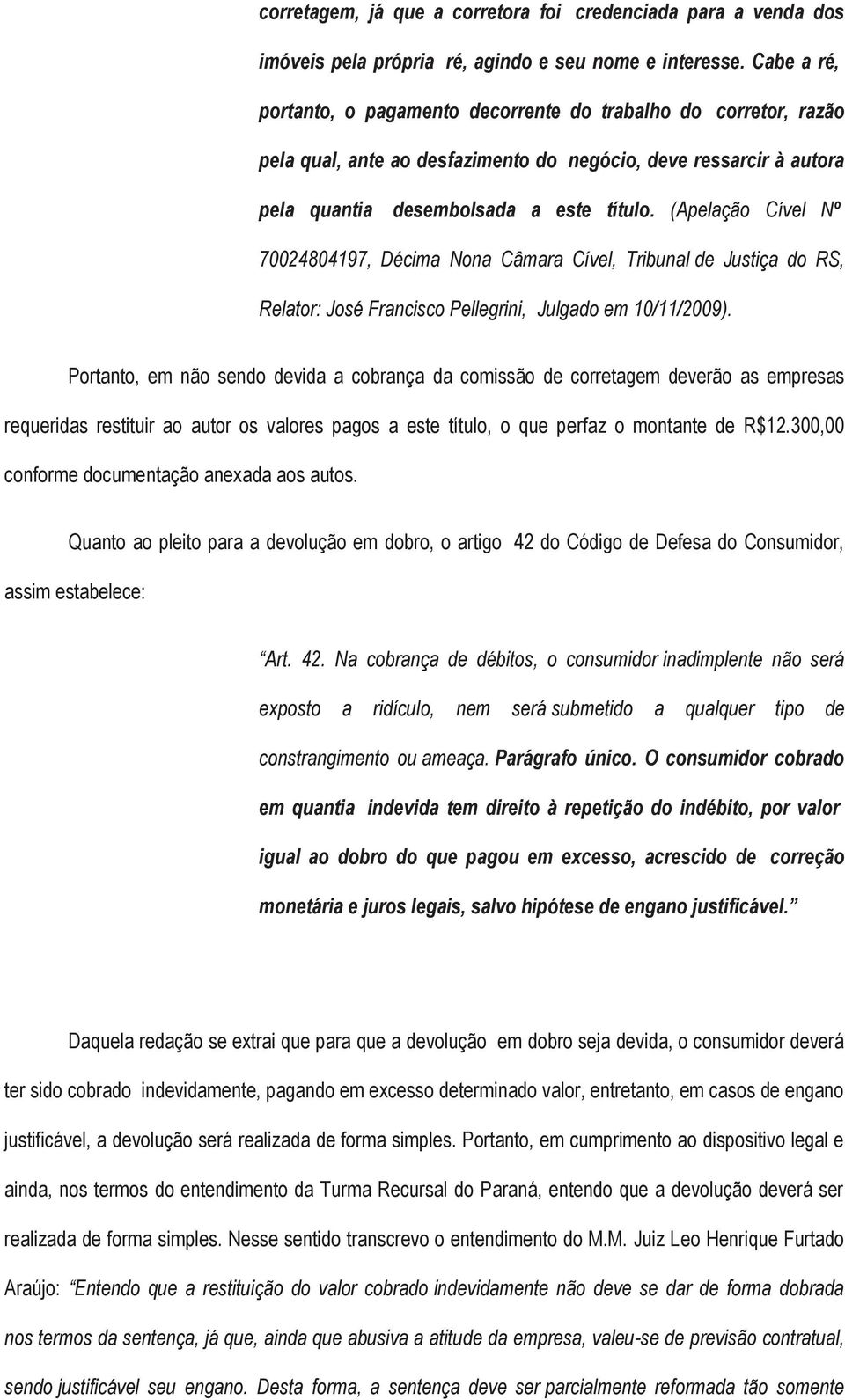(Apelação Cível Nº 70024804197, Décima Nona Câmara Cível, Tribunal de Justiça do RS, Relator: José Francisco Pellegrini, Julgado em 10/11/2009).