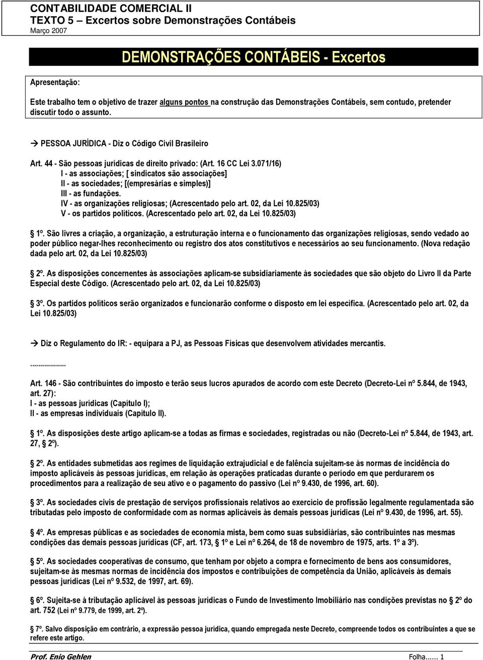 071/16) I - as associações; [ sindicatos são associações] II - as sociedades; [(empresárias e simples)] III - as fundações. IV - as organizações religiosas; (Acrescentado pelo art. 02, da Lei 10.