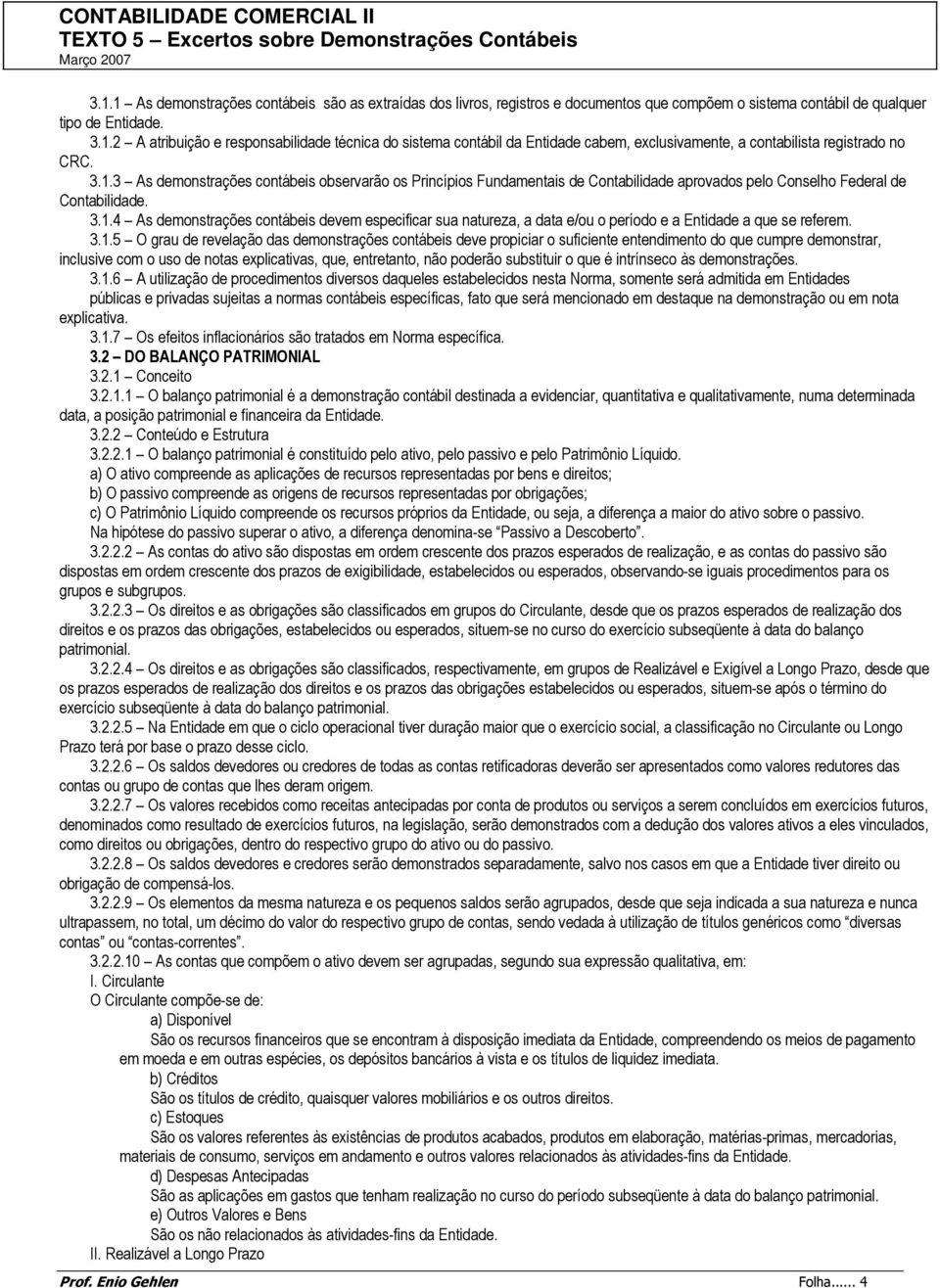 3.1.5 O grau de revelação das demonstrações contábeis deve propiciar o suficiente entendimento do que cumpre demonstrar, inclusive com o uso de notas explicativas, que, entretanto, não poderão