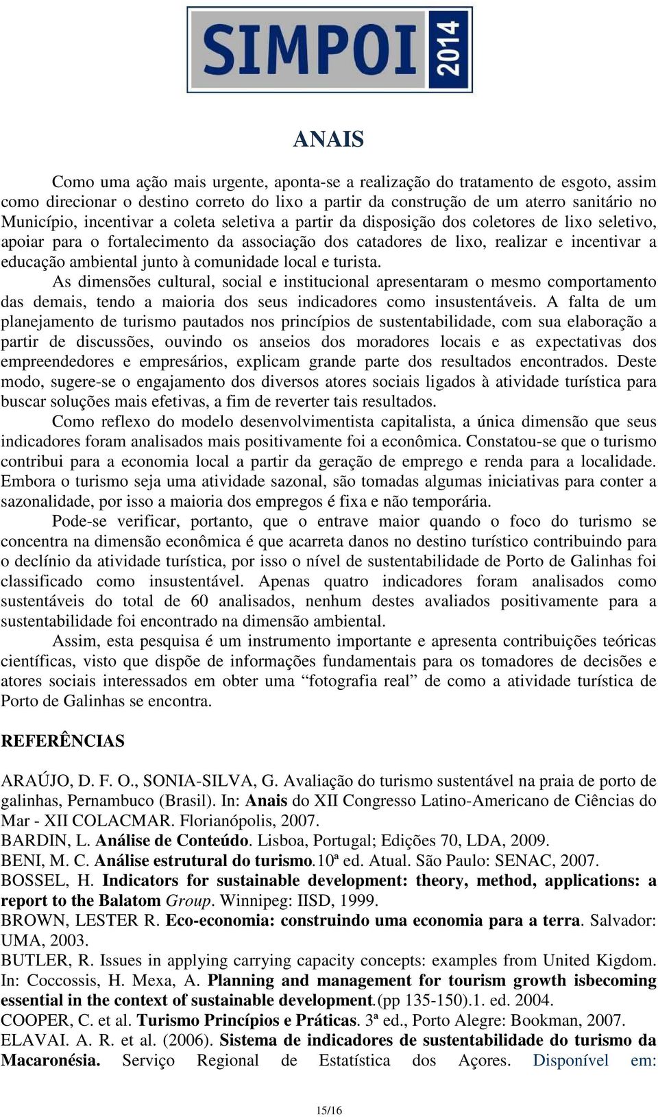 local e turista. As dimensões cultural, social e institucional apresentaram o mesmo comportamento das demais, tendo a maioria dos seus indicadores como insustentáveis.