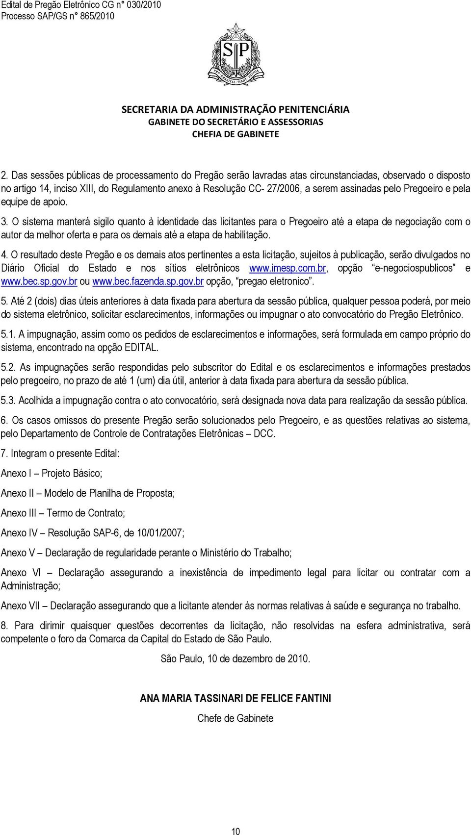 O sistema manterá sigilo quanto à identidade das licitantes para o Pregoeiro até a etapa de negociação com o autor da melhor oferta e para os demais até a etapa de habilitação. 4.