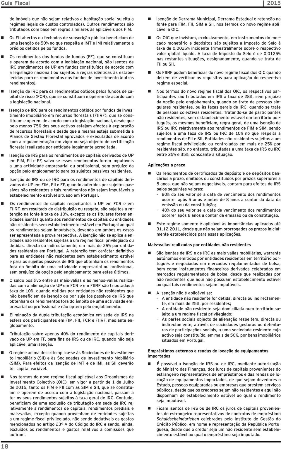 Os rendimentos dos fundos de fundos (FF), que se constituam e operem de acordo com a legislação nacional, são isentos de IRC (rendimentos de UP em fundos constituídos de acordo com a legislação