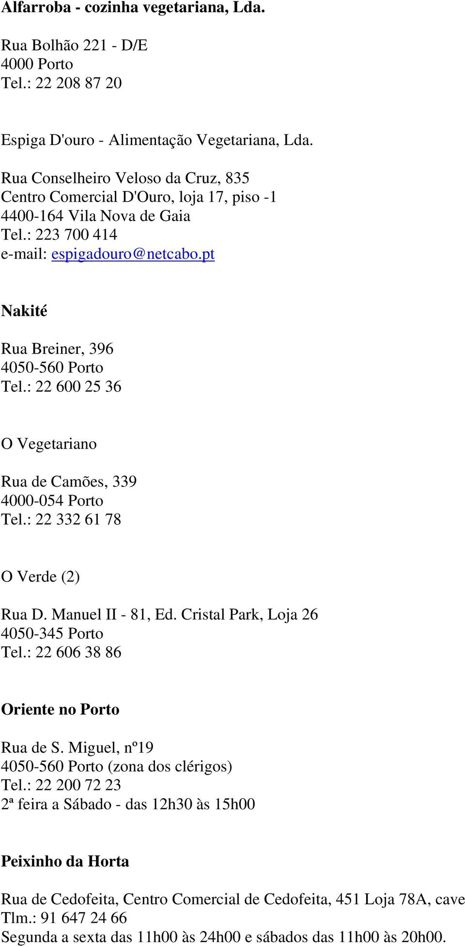 : 22 600 25 36 O Vegetariano Rua de Camões, 339 4000-054 Porto Tel.: 22 332 61 78 O Verde (2) Rua D. Manuel II - 81, Ed. Cristal Park, Loja 26 4050-345 Porto Tel.