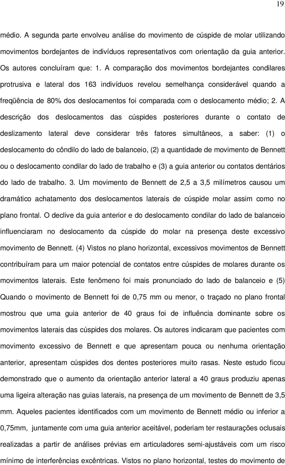 A comparação dos movimentos bordejantes condilares protrusiva e lateral dos 163 indivíduos revelou semelhança considerável quando a freqüência de 80% dos deslocamentos foi comparada com o