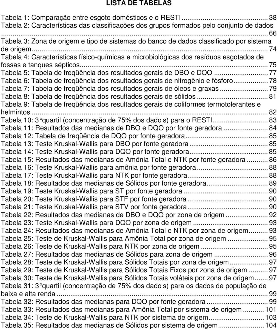 .. 74 Tabela 4: Características físico-químicas e microbiológicas dos resíduos esgotados de fossas e tanques sépticos... 75 Tabela 5: Tabela de freqüência dos resultados gerais de DBO e DQO.