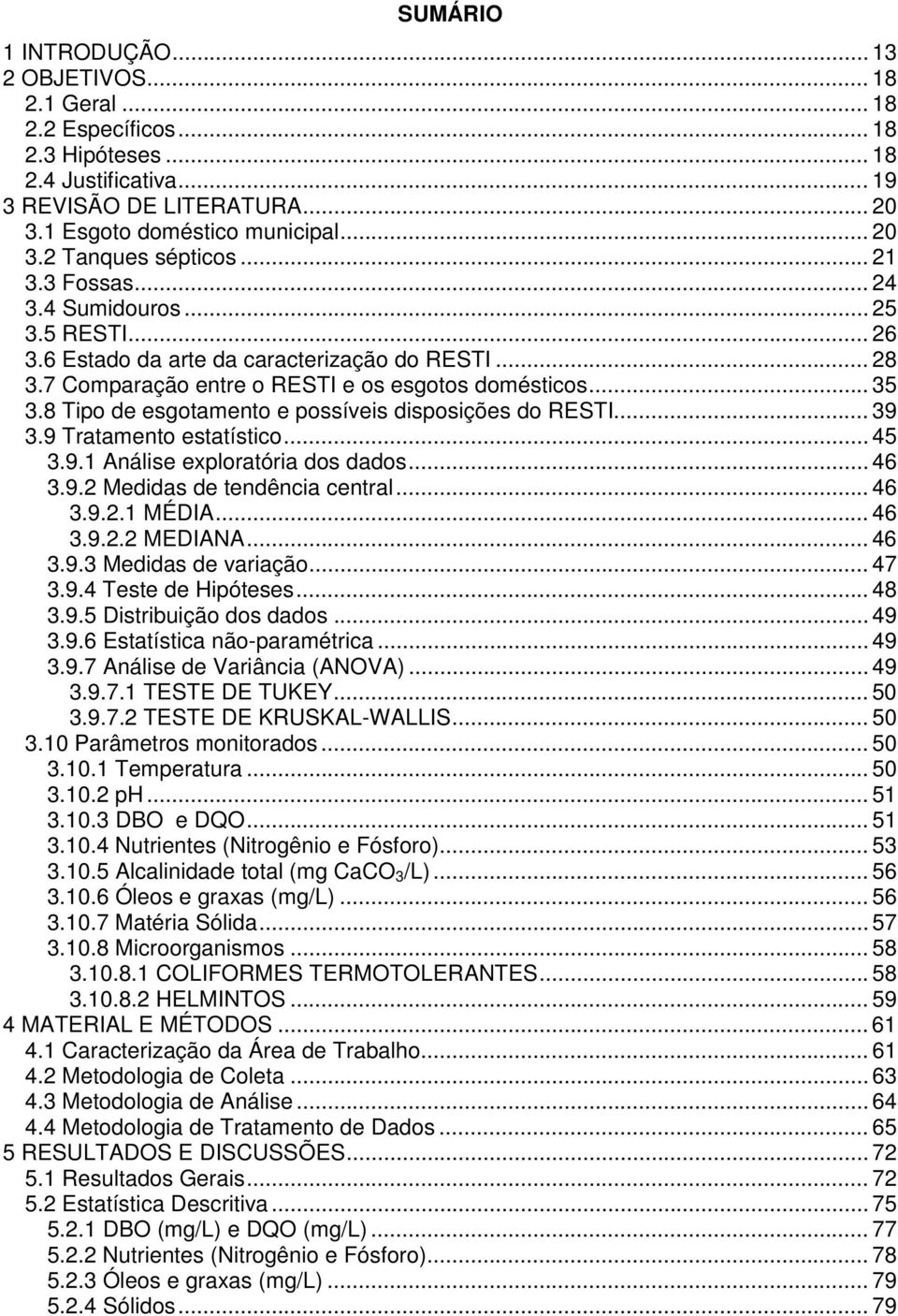 8 Tipo de esgotamento e possíveis disposições do RESTI... 39 3.9 Tratamento estatístico... 45 3.9.1 Análise exploratória dos dados... 46 3.9.2 Medidas de tendência central... 46 3.9.2.1 MÉDIA... 46 3.9.2.2 MEDIANA.