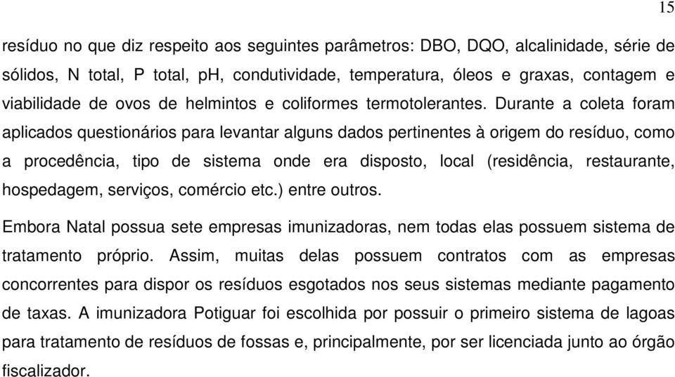 Durante a coleta foram aplicados questionários para levantar alguns dados pertinentes à origem do resíduo, como a procedência, tipo de sistema onde era disposto, local (residência, restaurante,