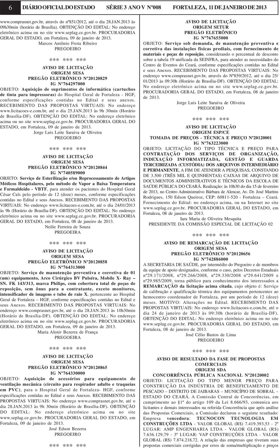 Marcos Antônio Frota Ribeiro AVISO DE LICITAÇÃO ORIGEM SESA PREGÃO ELETRÔNICO Nº20120829 IG Nº764297000 OBJETO: Aquisição de suprimentos de informática (cartuchos de tinta para impressoras) do