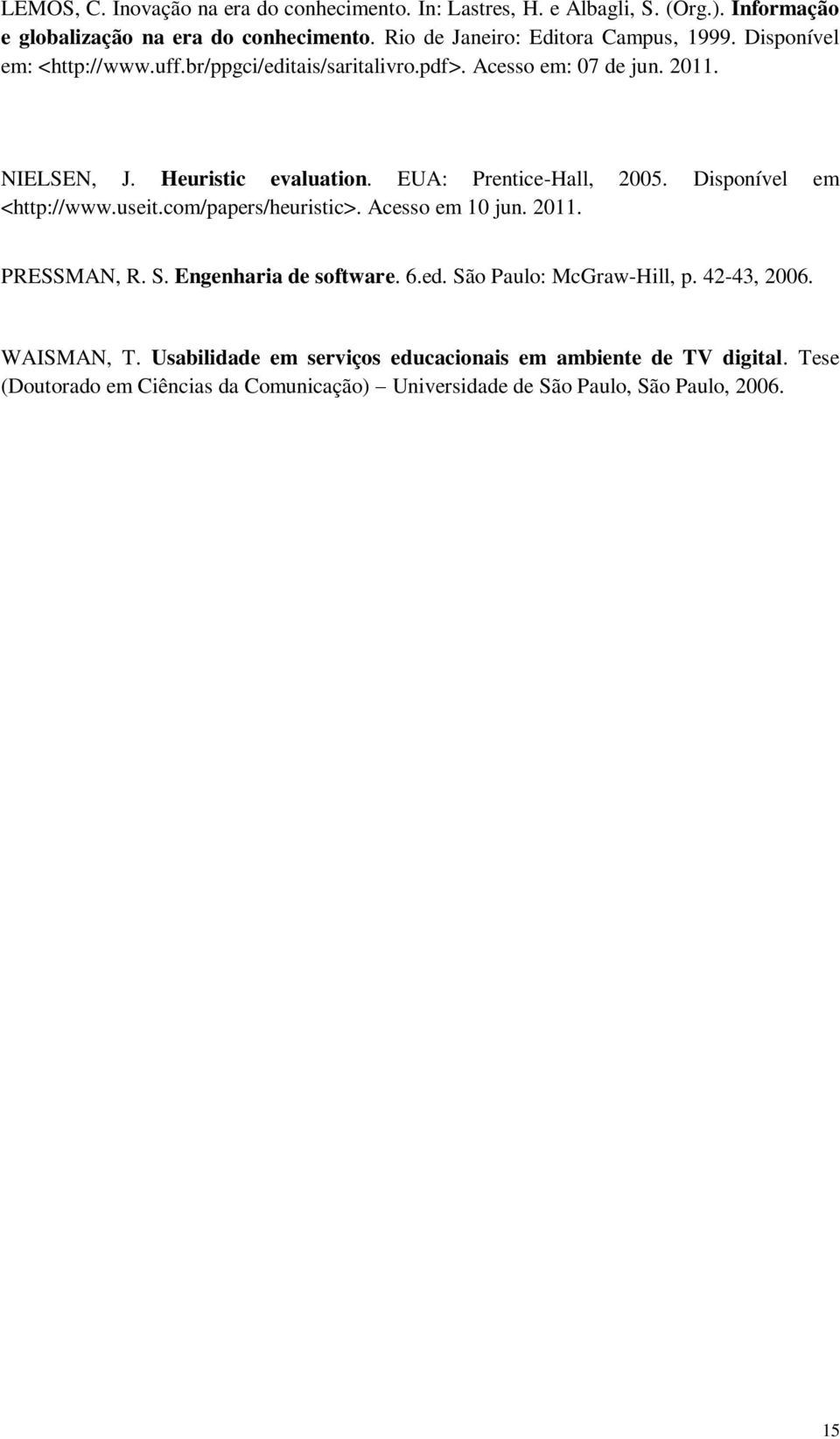 Heuristic evaluation. EUA: Prentice-Hall, 2005. Disponível em <http://www.useit.com/papers/heuristic>. Acesso em 10 jun. 2011. PRESSMAN, R. S.