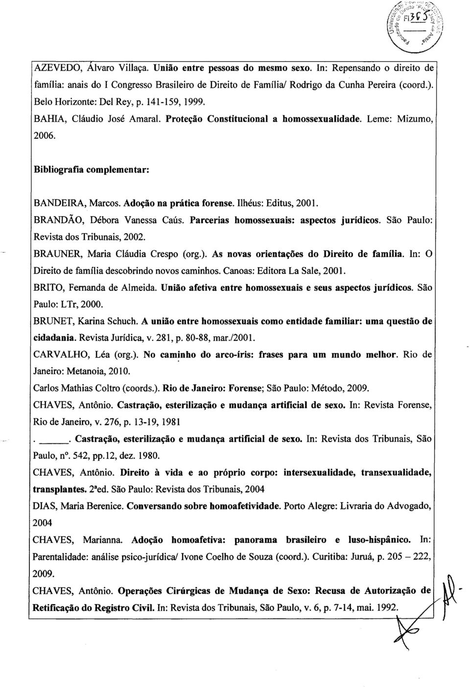 Ado~ao na pratica forense. Ilheus: Editus, 2001. BRANDAO, Debora Vanessa Caus. Parcerias homossexuais: aspectos juridicos. Sao Paulo: Revista dos Tribunais, 2002. BRAUNER, Maria Claudia Crespo (org.).