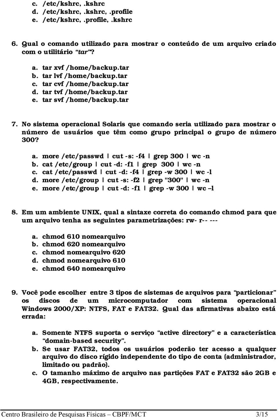 No sistema operacional Solaris que comando seria utilizado para mostrar o número de usuários que têm como grupo principal o grupo de número 300? a. more /etc/passwd cut -s: -f4 grep 300 wc -n b.