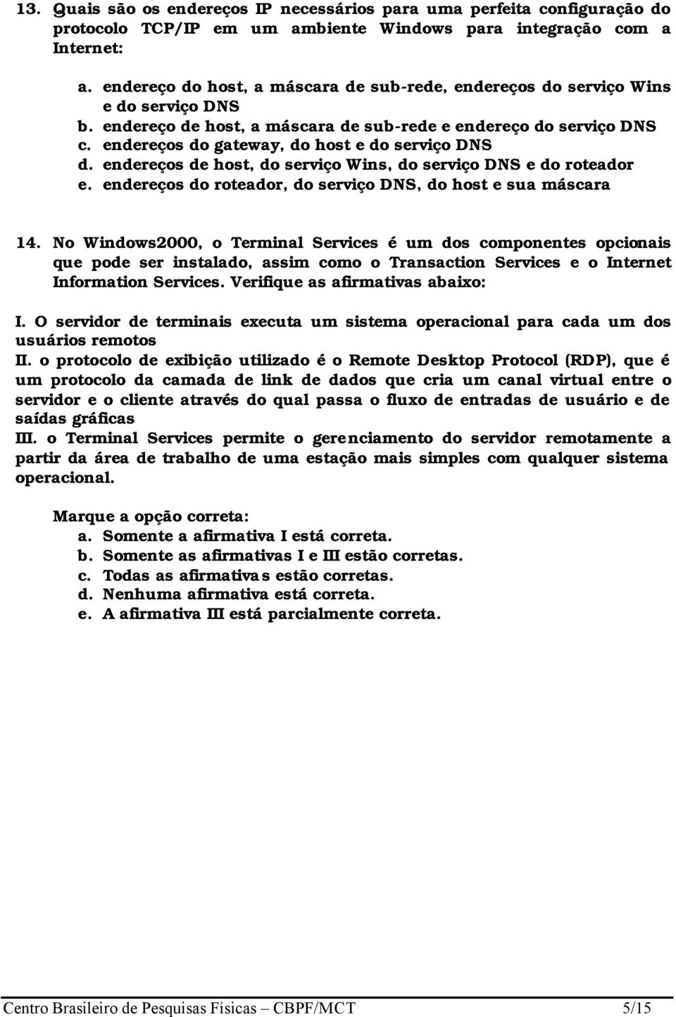 endereços do gateway, do host e do serviço DNS d. endereços de host, do serviço Wins, do serviço DNS e do roteador e. endereços do roteador, do serviço DNS, do host e sua máscara 14.