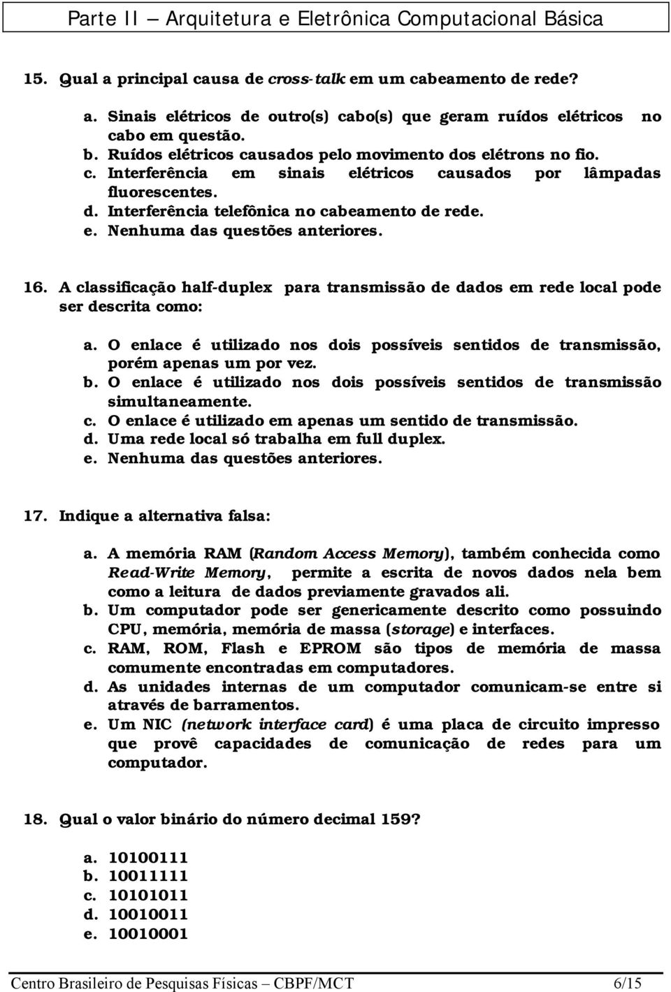 16. A classificação half-duplex para transmissão de dados em rede local pode ser descrita como: a. O enlace é utilizado nos dois possíveis sentidos de transmissão, porém apenas um por vez. b.