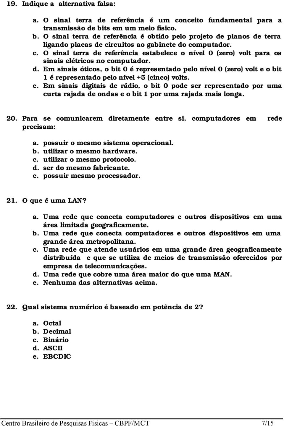 rcuitos ao gabinete do computador. c. O sinal terra de referência estabelece o nível 0 (zero) volt para os sinais elétricos no computador. d. Em sinais óticos, o bit 0 é representado pelo nível 0 (zero) volt e o bit 1 é representado pelo nível +5 (cinco) volts.