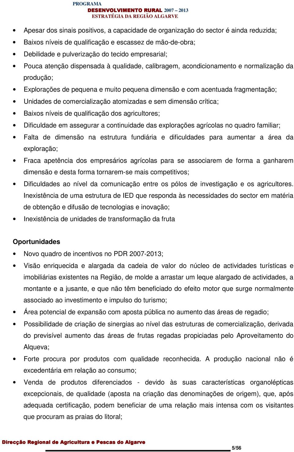 atomizadas e sem dimensão crítica; Baixos níveis de qualificação dos agricultores; Dificuldade em assegurar a continuidade das explorações agrícolas no quadro familiar; Falta de dimensão na estrutura