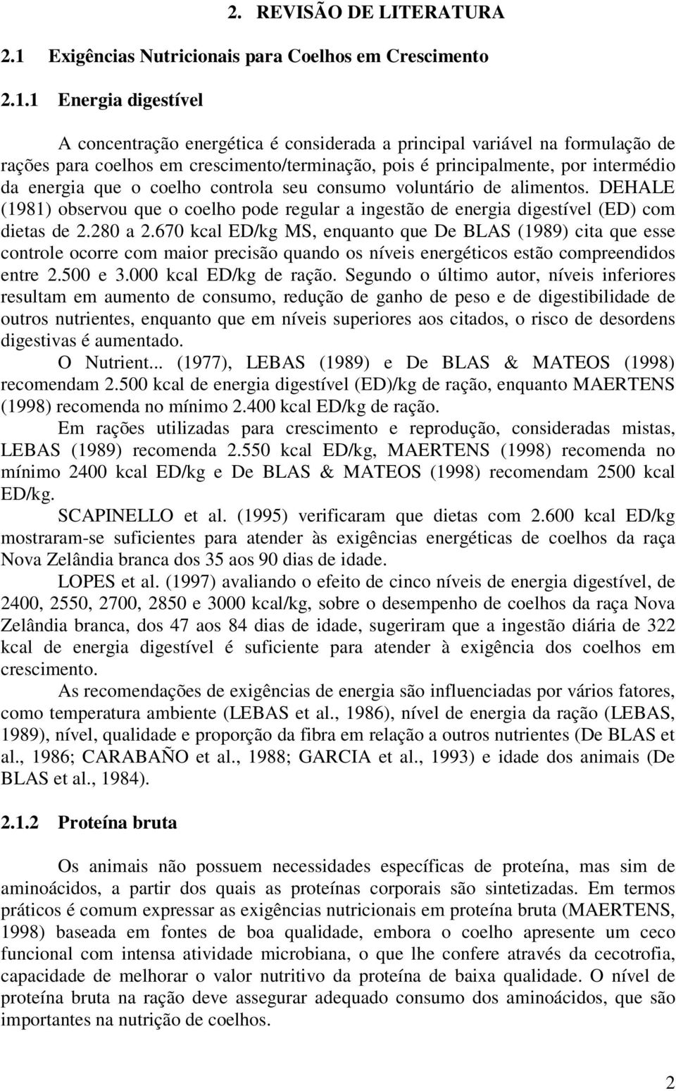 1 Energia digestível A concentração energética é considerada a principal variável na formulação de rações para coelhos em crescimento/terminação, pois é principalmente, por intermédio da energia que