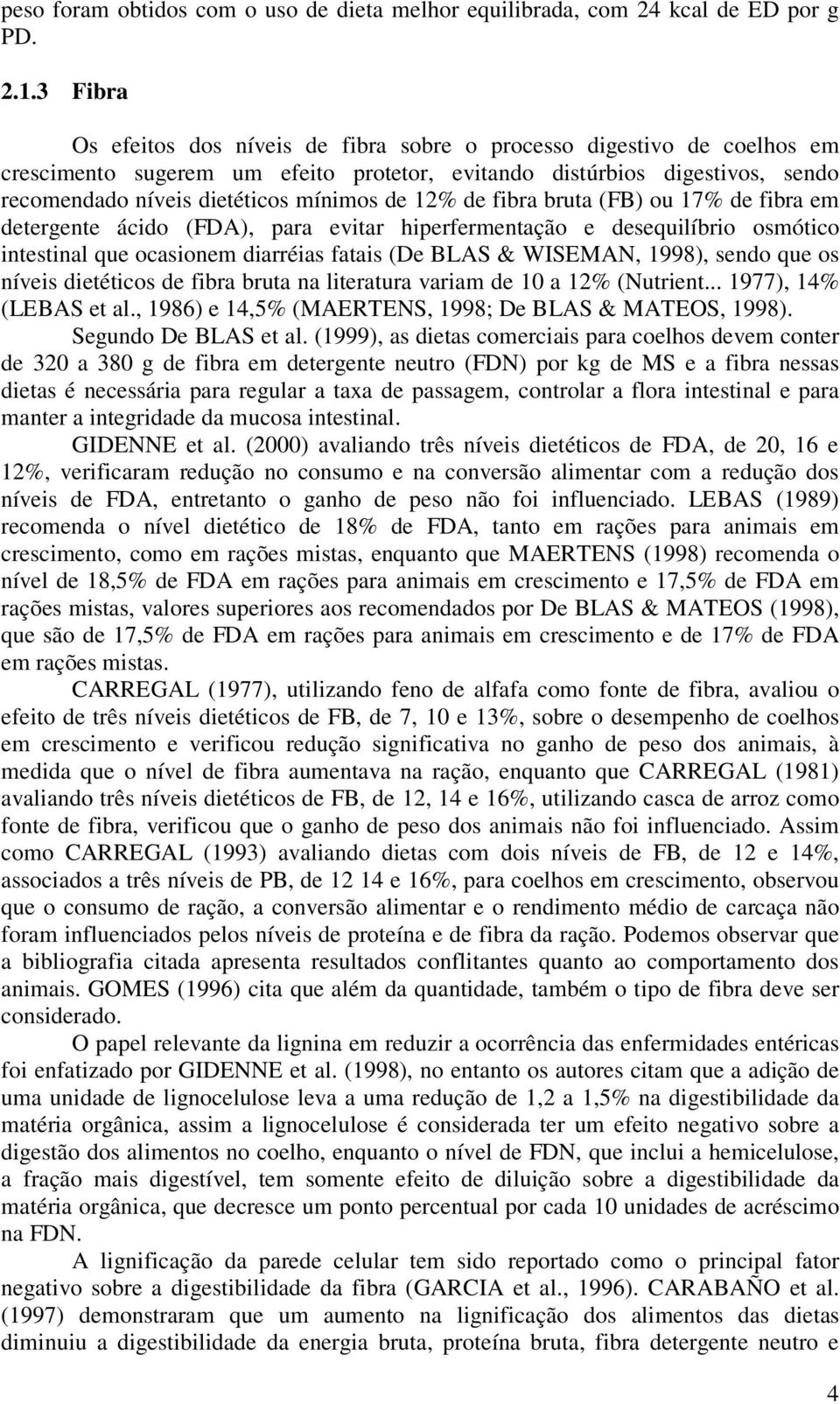 12% de fibra bruta (FB) ou 17% de fibra em detergente ácido (FDA), para evitar hiperfermentação e desequilíbrio osmótico intestinal que ocasionem diarréias fatais (De BLAS & WISEMAN, 1998), sendo que