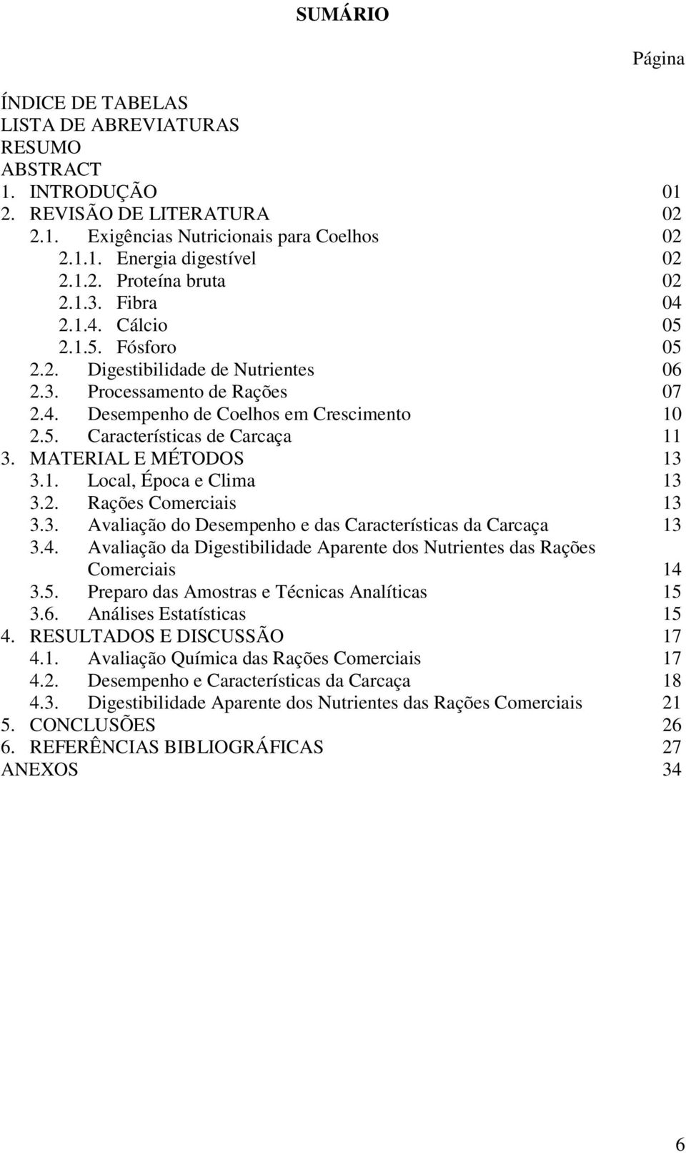 MATERIAL E MÉTODOS 13 3.1. Local, Época e Clima 13 3.2. Rações Comerciais 13 3.3. Avaliação do Desempenho e das Características da Carcaça 13 3.4.