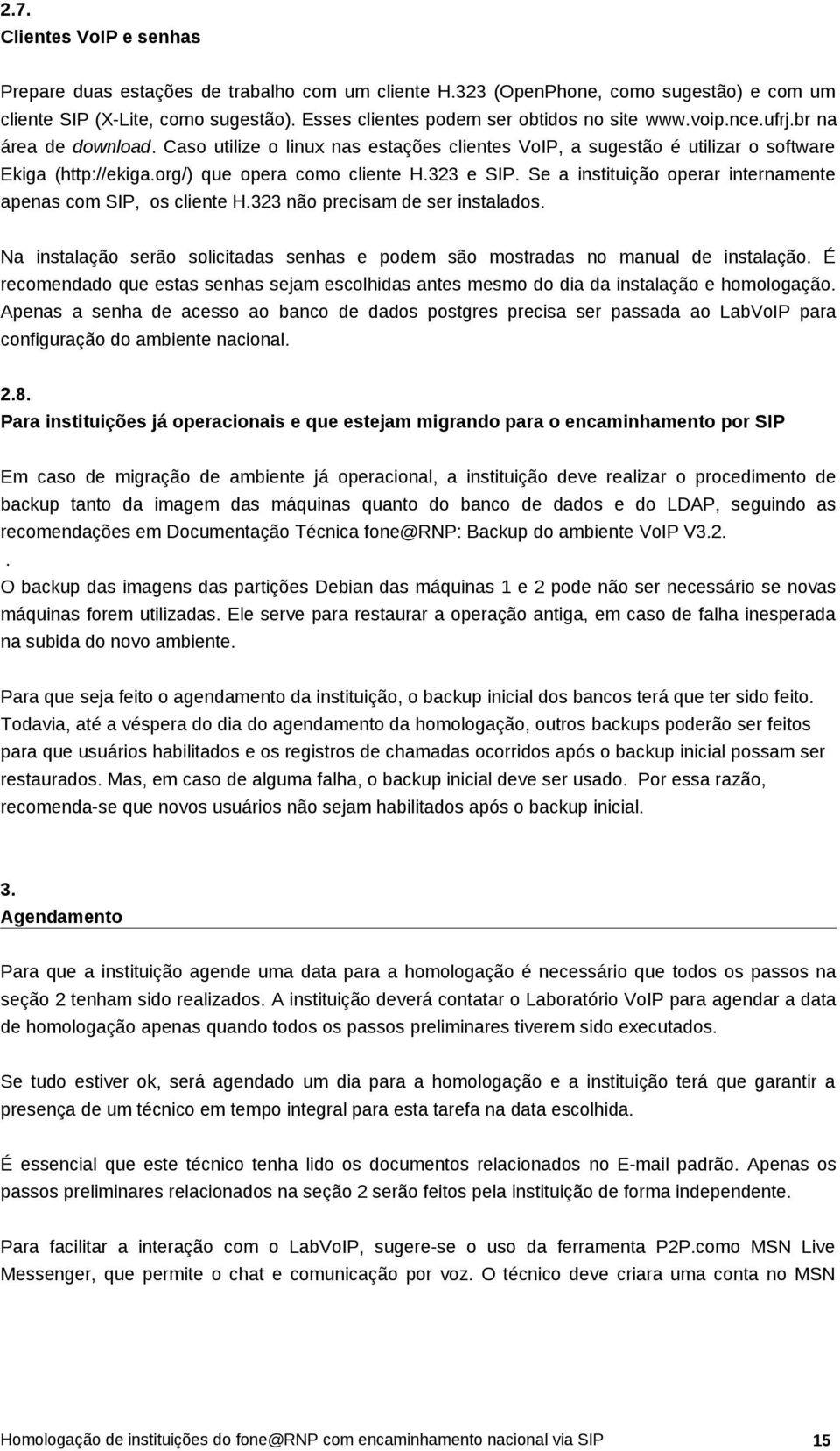 org/) que opera como cliente H.323 e SIP. Se a instituição operar internamente apenas com SIP, os cliente H.323 não precisam de ser instalados.