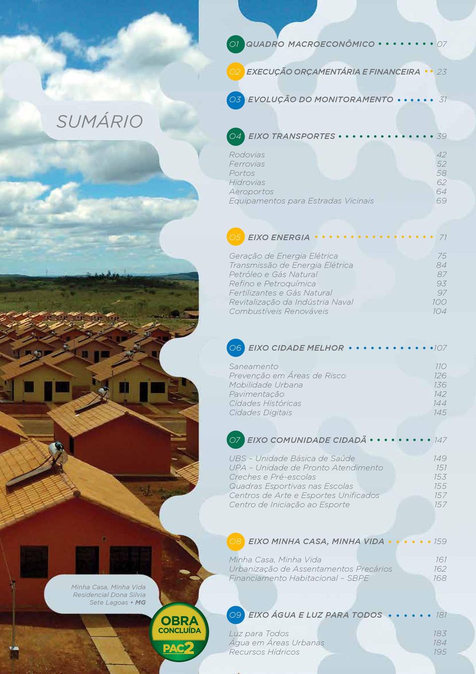 Natural 97 Revitalização da Indústria Naval 100 Combustíveis Renováveis 104 O6 Eixo Cidade Melhor 107 Saneamento 110 Prevenção em Áreas de Risco 126 Mobilidade Urbana 136 Pavimentação 142 Cidades