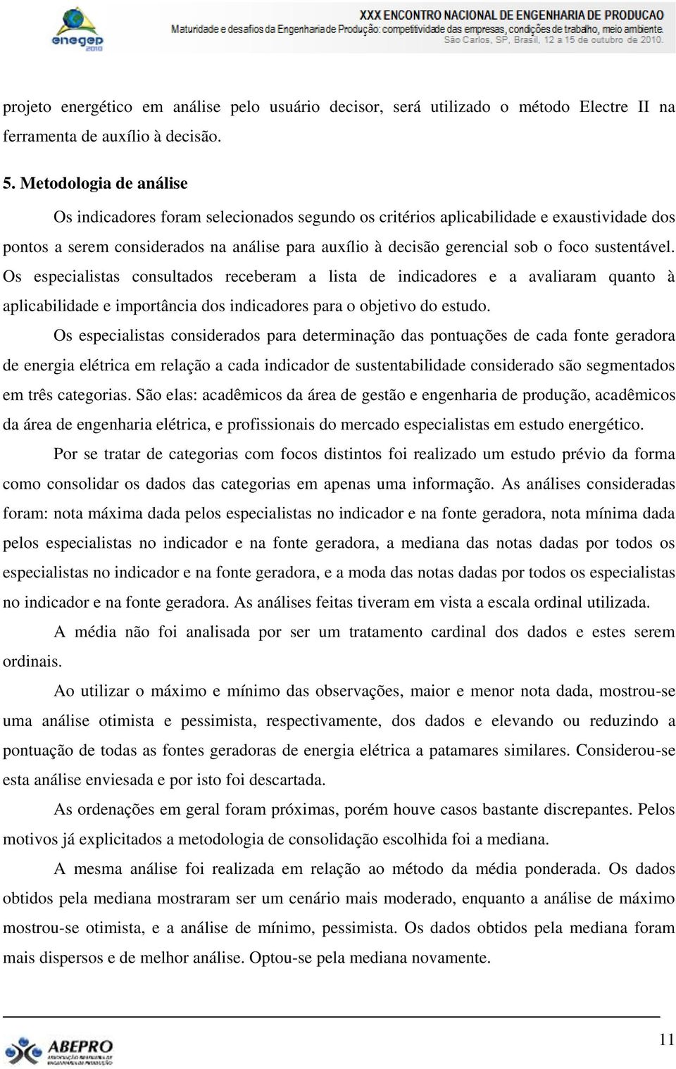 sustentável. Os especialistas consultados receberam a lista de indicadores e a avaliaram quanto à aplicabilidade e importância dos indicadores para o objetivo do estudo.