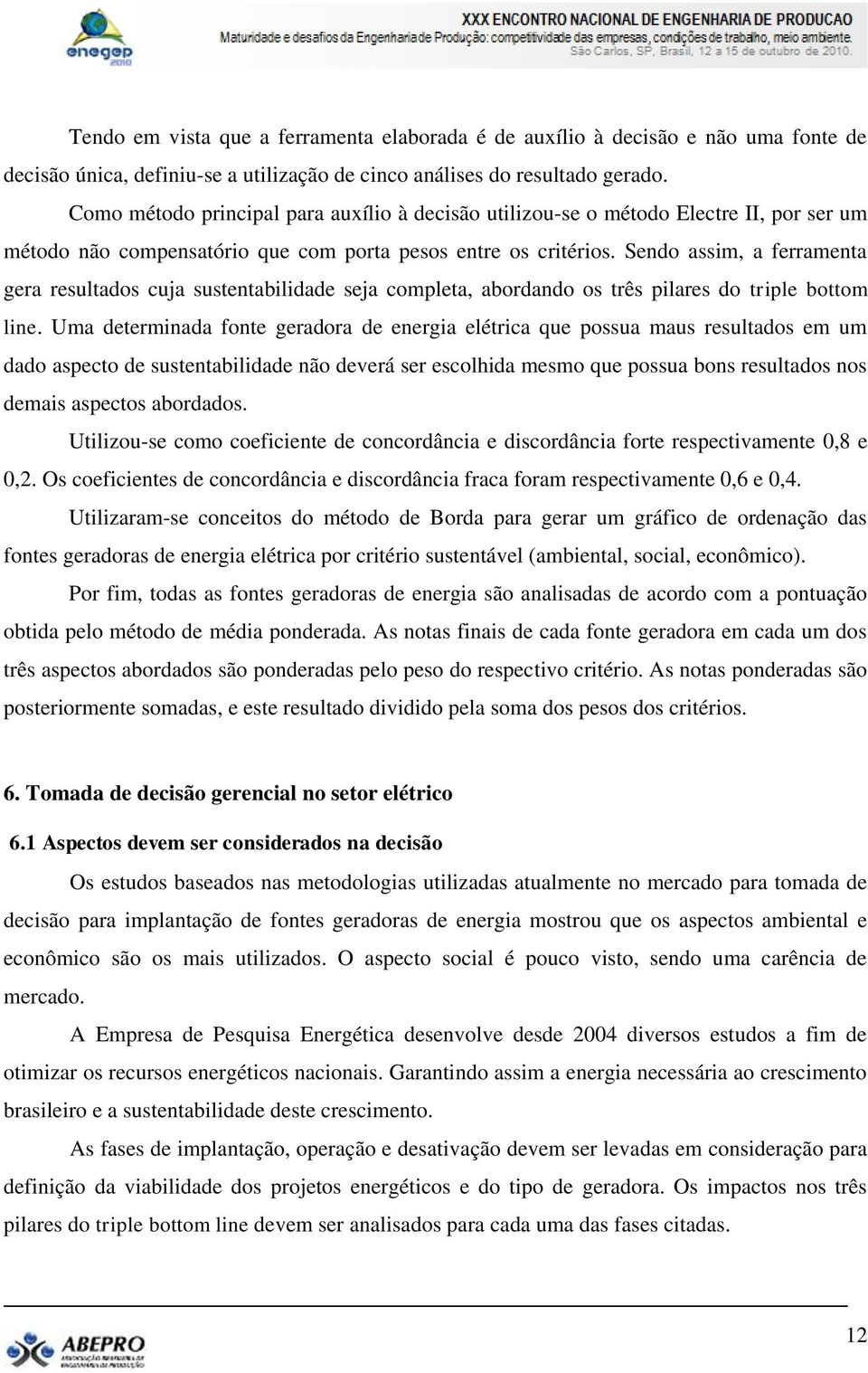 Sendo assim, a ferramenta gera resultados cuja sustentabilidade seja completa, abordando os três pilares do triple bottom line.