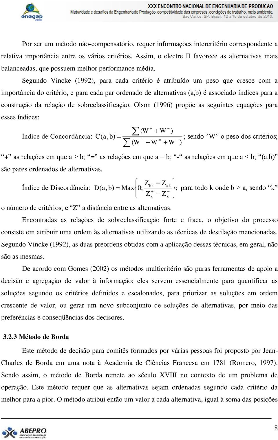 Segundo Vincke (1992), para cada critério é atribuído um peso que cresce com a importância do critério, e para cada par ordenado de alternativas (a,b) é associado índices para a construção da relação