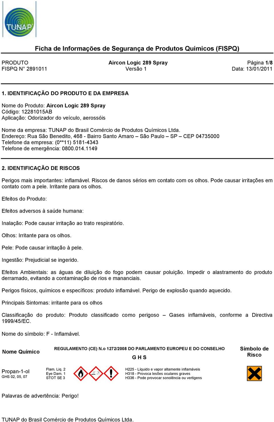 Santo Amaro São Paulo SP CEP 04735000 Telefone da empresa: (0**11) 5181-4343 Telefone de emergência: 0800.014.1149 2. IDENTIFICAÇÃO DE RISCOS Perigos mais importantes: inflamável.