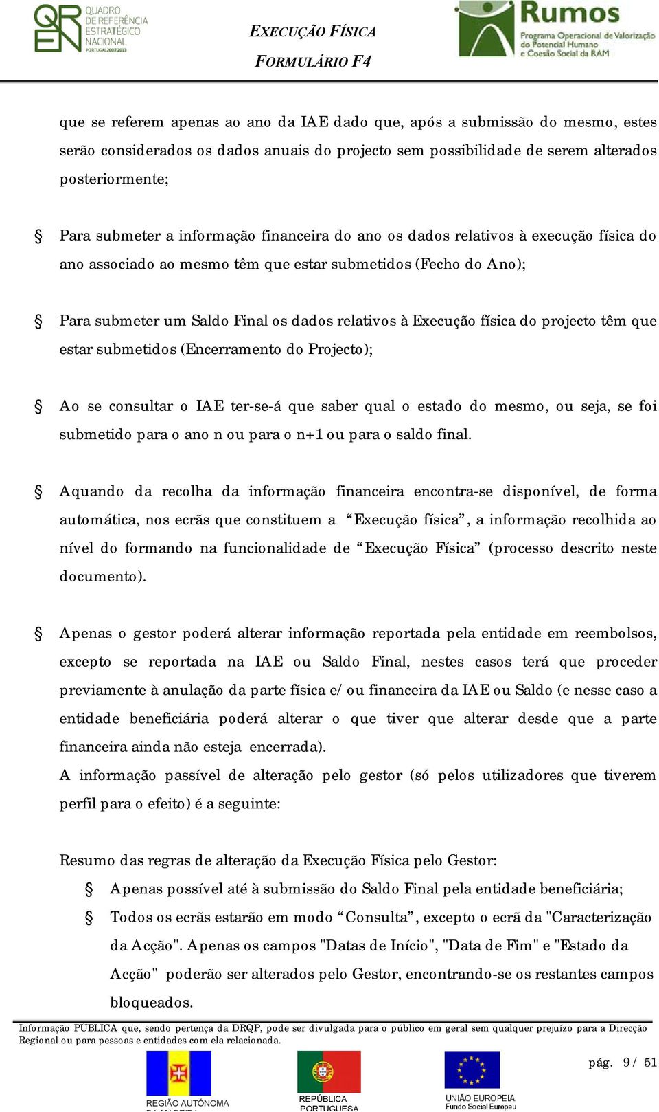 do projecto têm que estar submetidos (Encerramento do Projecto); Ao se consultar o IAE ter-se-á que saber qual o estado do mesmo, ou seja, se foi submetido para o ano n ou para o n+1 ou para o saldo