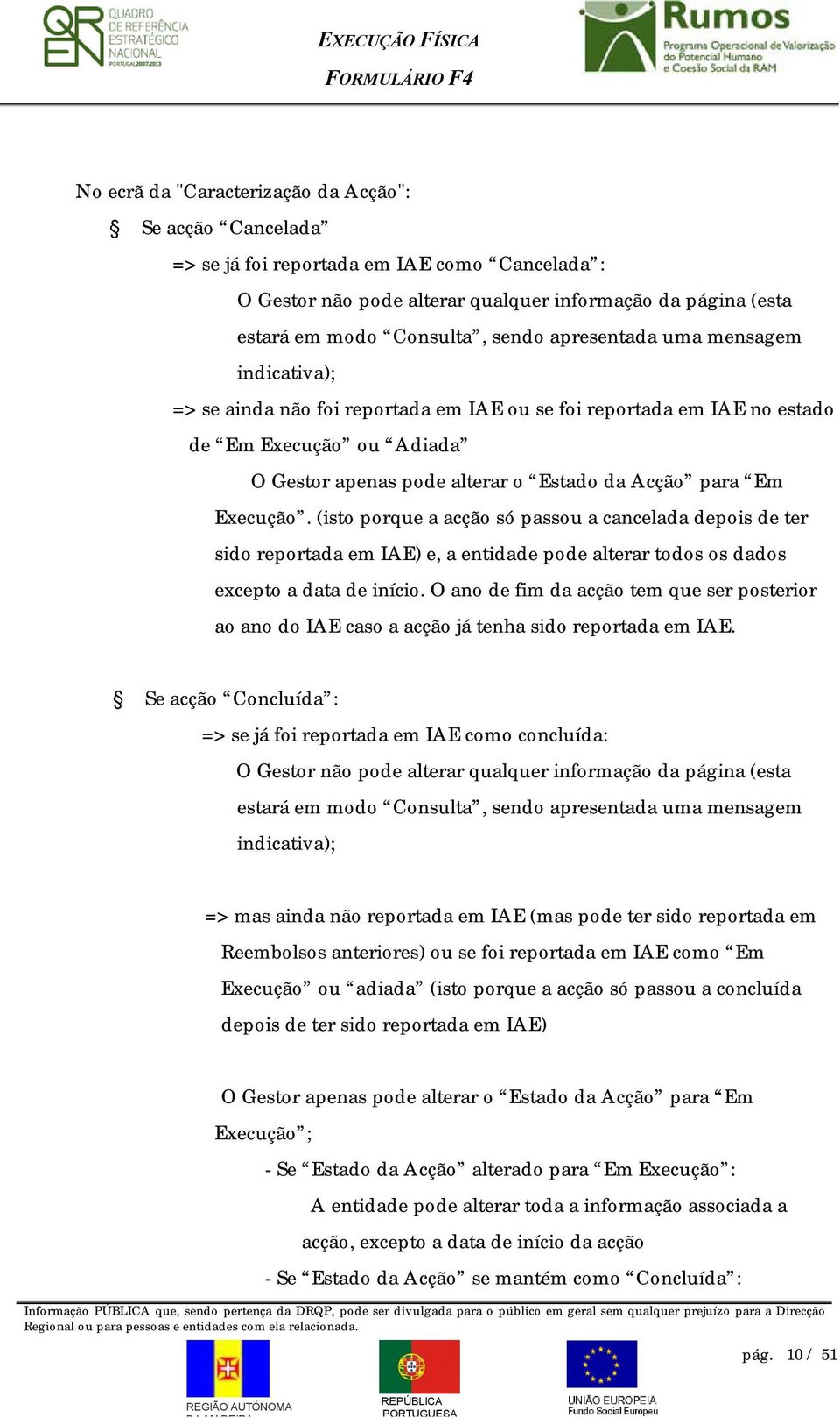 Execução. (isto porque a acção só passou a cancelada depois de ter sido reportada em IAE) e, a entidade pode alterar todos os dados excepto a data de início.