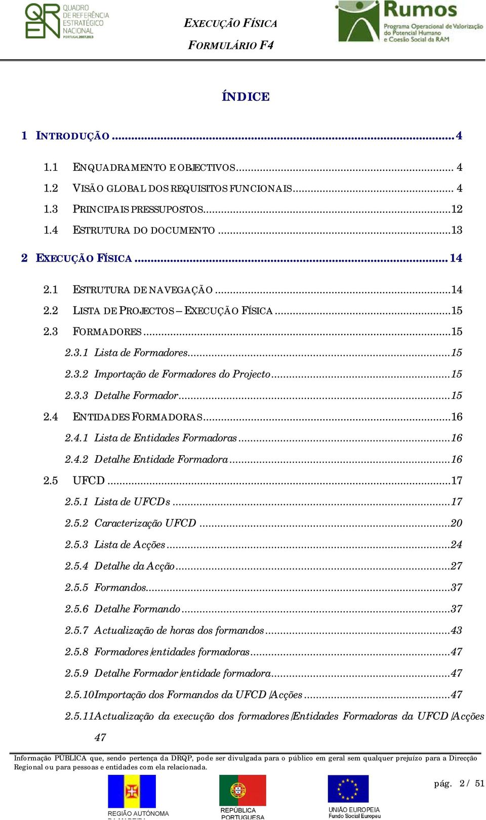 ..15 2.4 ENTIDADES FORMADORAS...16 2.4.1 Lista de Entidades Formadoras...16 2.4.2 Detalhe Entidade Formadora...16 2.5 UFCD...17 2.5.1 Lista de UFCDs...17 2.5.2 Caracterização UFCD...20 2.5.3 Lista de Acções.