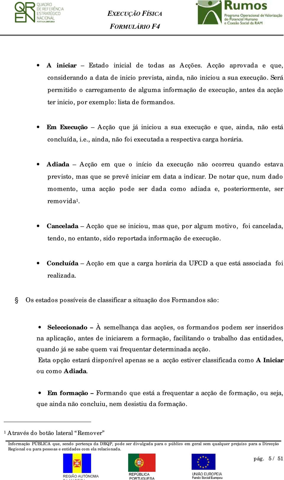 Em Execução Acção que já iniciou a sua execução e que, ainda, não está concluída, i.e., ainda, não foi executada a respectiva carga horária.