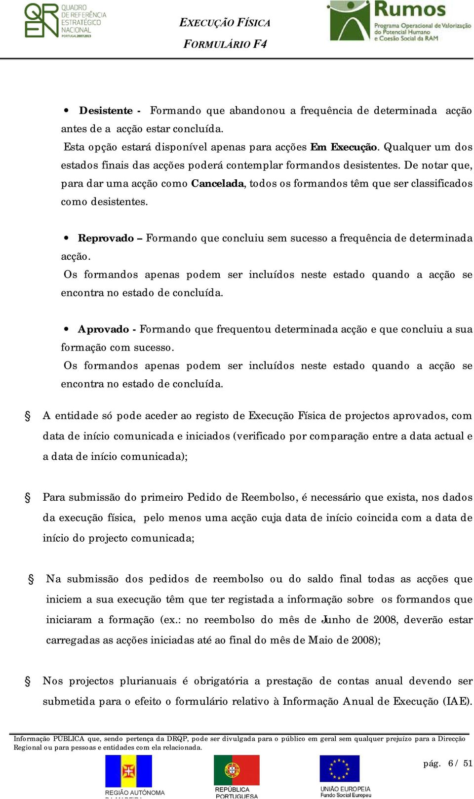 Reprovado Formando que concluiu sem sucesso a frequência de determinada acção. Os formandos apenas podem ser incluídos neste estado quando a acção se encontra no estado de concluída.