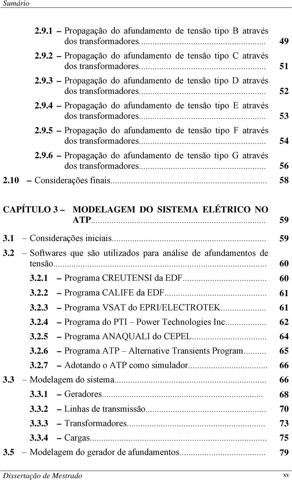 .. 56 2.10 Considerações finais... 58 CAPÍTULO 3 MODELAGEM DO SISTEMA ELÉTRICO NO ATP... 59 3.1 Considerações iniciais... 59 3.2 Softwares que são utilizados para análise de afundamentos de tensão.