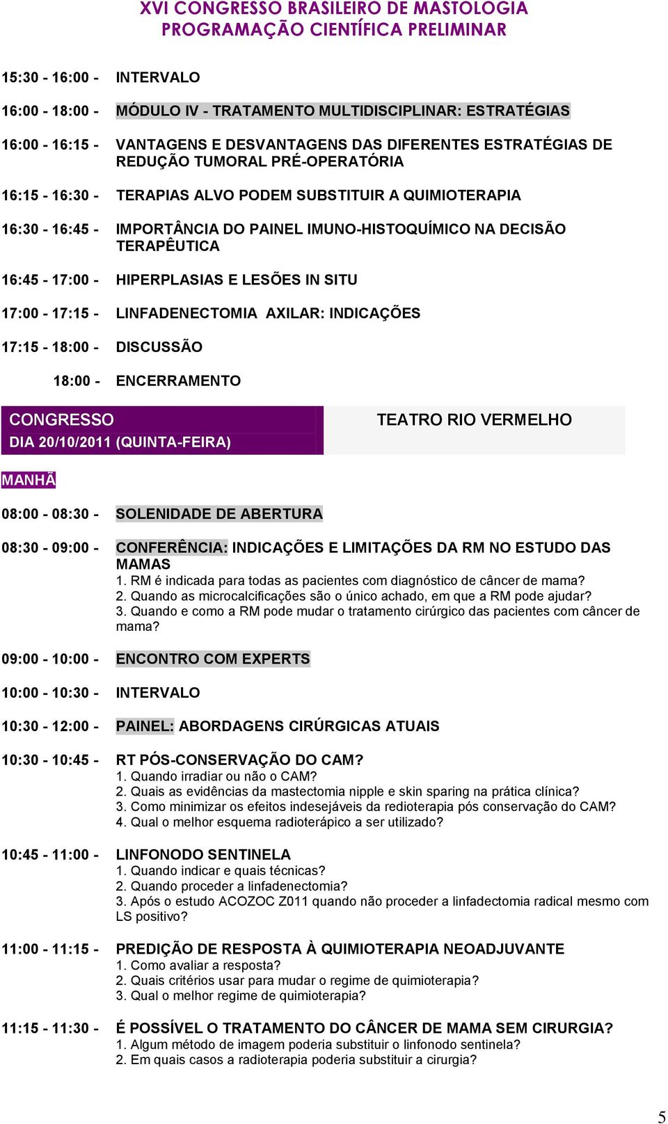 LINFADENECTOMIA AXILAR: INDICAÇÕES 17:15-18:00 - DISCUSSÃO 18:00 - ENCERRAMENTO DIA 20/10/2011 (QUINTA-FEIRA) TEATRO RIO VERMELHO MANHÃ 08:00-08:30 - SOLENIDADE DE ABERTURA 08:30-09:00 - CONFERÊNCIA: