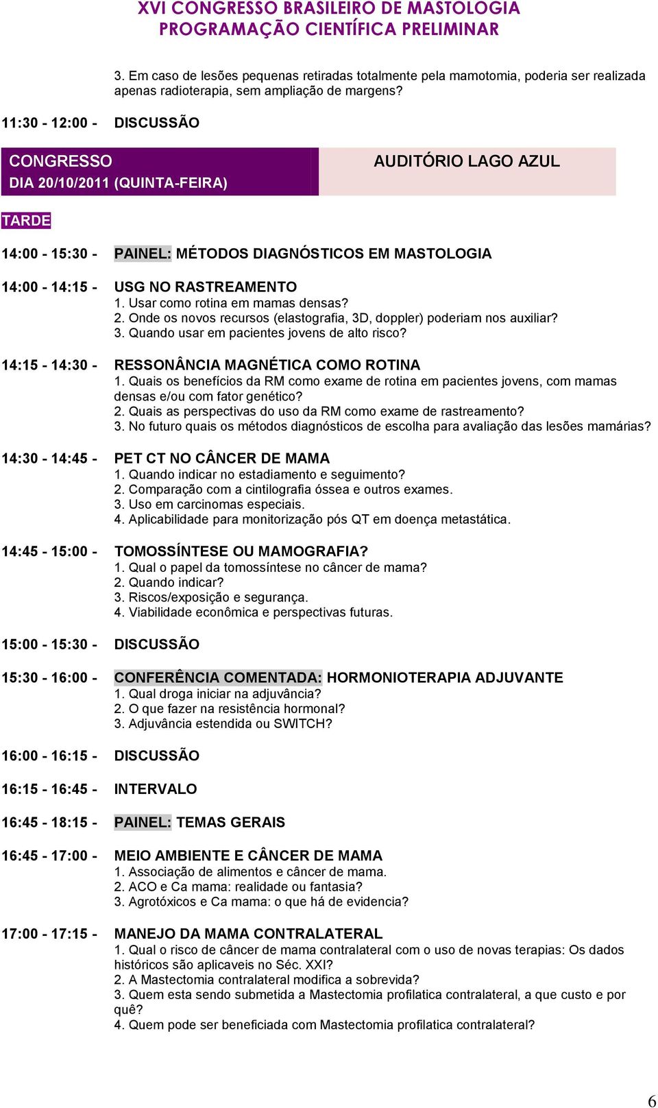 3. Quando usar em pacientes jovens de alto risco? 14:15-14:30 - RESSONÂNCIA MAGNÉTICA COMO ROTINA 1.