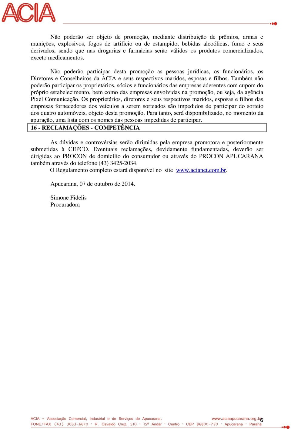 Não poderão participar desta promoção as pessoas jurídicas, os funcionários, os Diretores e Conselheiros da ACIA e seus respectivos maridos, esposas e filhos.