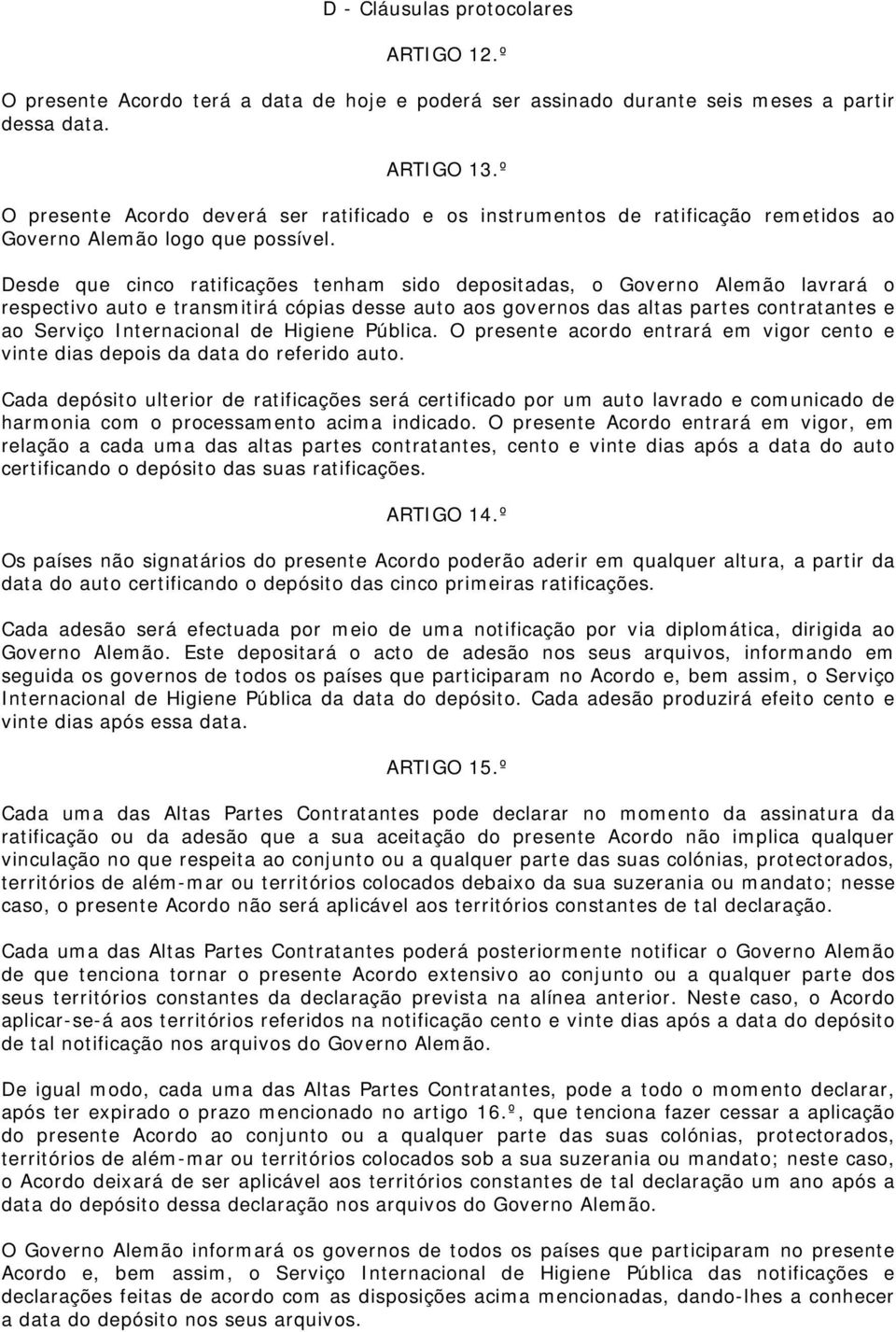 Desde que cinco ratificações tenham sido depositadas, o Governo Alemão lavrará o respectivo auto e transmitirá cópias desse auto aos governos das altas partes contratantes e ao Serviço Internacional